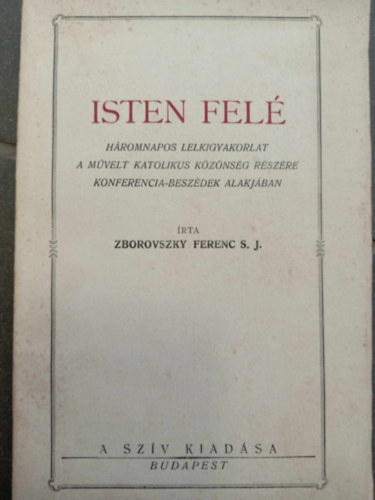Zborovszky Ferenc - Isten fel� - H�romnapos lelkigyakorlat a m�velt katolikus k�z�ns�g r�sz�re konferencia-besz�dek alakj�ban