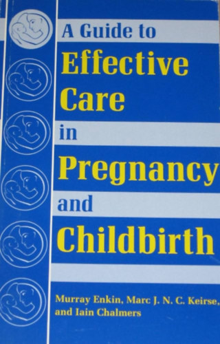 Murray Enkin, Marc J. (Jozef)  N. (Nikolaas) C. (Cornelius) Keirse, Iain Chalmers - A Guide to Effective Care in Pregnancy and Childbirth (tmutat a hatkony gondozshoz a terhessg s a szls sorn)