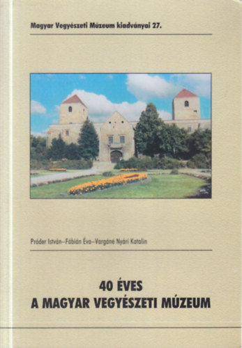 Pr�der Istv�n, F�bi�n �va, Varg�n� Ny�ri Katalin - 40 �ves a Magyar Vegy�szeti M�zeum (Magyar Vegy�szeti M�zeum kiadv�nyai 27.)