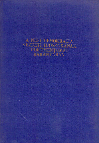 Dr. Kopasz G�bor-Dr. Szinkovich M�rta (szerk.) - A N�pi Demokr�cia kezdeti id�szak�nak dokumentumai Barany�ban