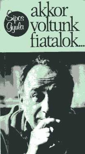 Sipos Gyula - Akkor voltunk fiatalok... (Emlékezés Győrffy-kollégistákra)