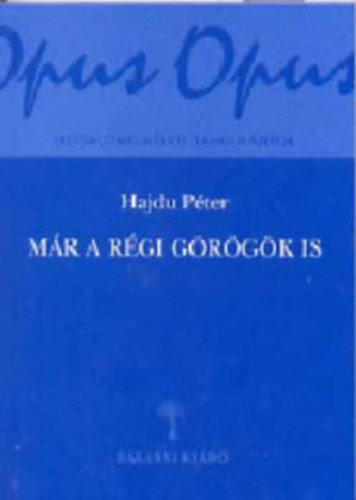 Hajdu P�ter - M�r a r�gi g�r�g�k is (Tanulm�nyok az antik hagyom�nyr�l)