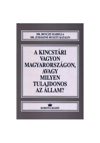 Dr. Bencze Izabella; Dr. Juhszn Huszty Katalin - A kincstri vagyon Magyarorszgon, avagy milyen tulajdonos az llam?