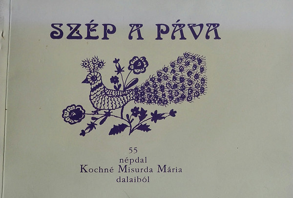 Dr. Várnai Ferenc (szerk.) - Szép a páva - 55 népdal Kochné Misurda Mária dalaiból