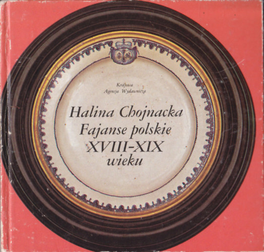 Halina Chojnacka - Fajanse polskie XVIII-XIX wieku
