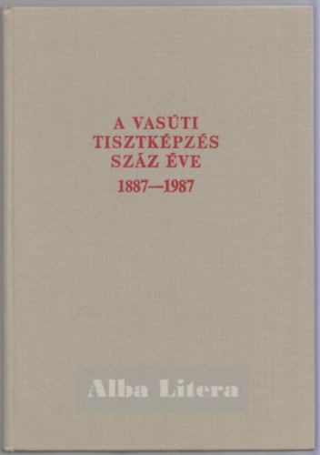 Cz�re B�la (szerkeszt�) - A vas�ti tisztk�pz�s sz�z �ve 1887-1987.