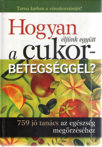 Hogyan �lj�nk egy�tt a cukorbetegs�ggel? - 759 j� tan�cs az eg�szs�g meg�rz�s�hez