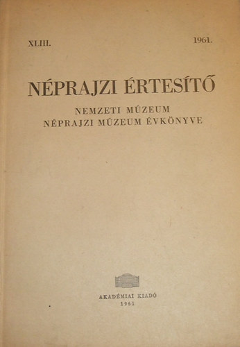 Bodrogi Tibor (főszerk.) - Néprajzi Értesítő - Nemzeti Múzeum Néprajzi Múzeum évkönyve 1961. XLIII.