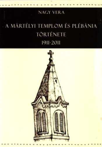 Nagy Vera - A Mártélyi Templom és Plébánia története 1911-2011