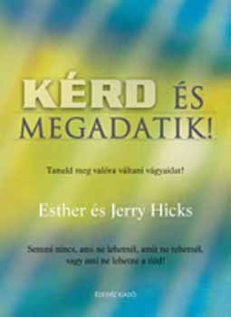 Eshter Hicks; Jerry Hicks - Krd s megadatik! - Tanuld meg beteljesteni vgyaidat! Brki lehetsz, brmit tehetsz, s brmire szert tehetsz!