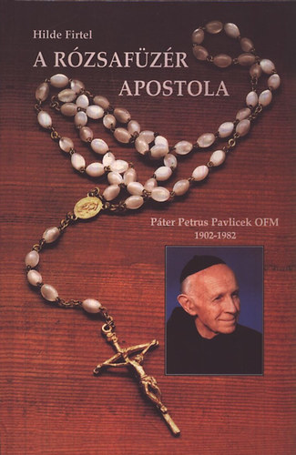 Hilde Firtel - A rózsafüzér apostola (Páter Petrus Pavlicek OFM 1902-1982)