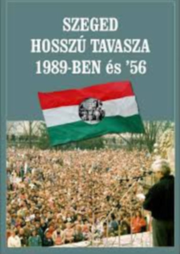 Szerk. Gczi Jzsef Alajos, Laczk  Sndor, Lovszi Jzsef, Rvsz Bla, Sipos Jzse - Szeged hossz tavasza 1989-ben s '56