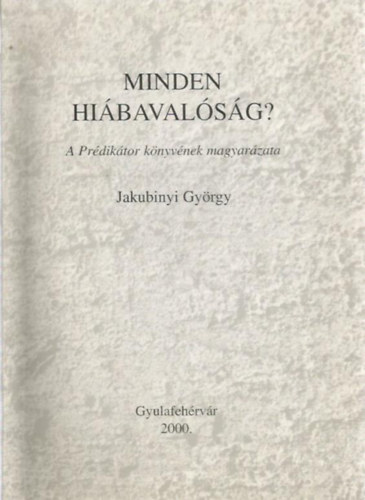 Jakubinyi György - Minden hiábavalóság? (A prédikátor könyvének magyarázata)