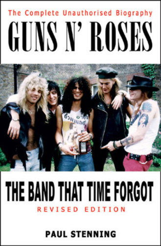 Paul Stenning - Guns N' Roses: The Band That Time Forgot: The Complete Unauthorised Biography