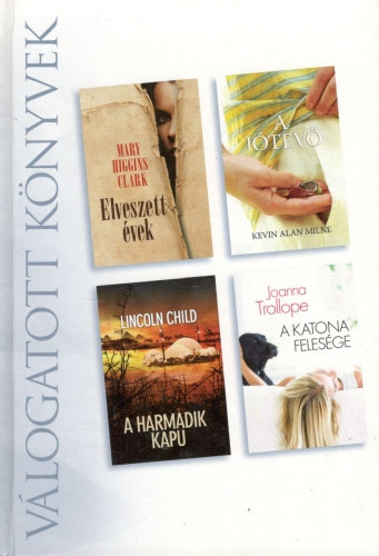 Mary Higgins Clark, Kevin Alan Milne, Lincoln Child, Joanna Trollope - Elveszett vek - A jtev - A harmadik kapu - A katona felesge (Reader's Digest Vlogatott knyvek)