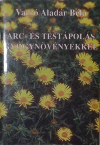 VARRÓ ALADÁR BÉLA - ARC- ÉS TESTÁPOLÁS GYÓGYNÖVÉNYEKKEL