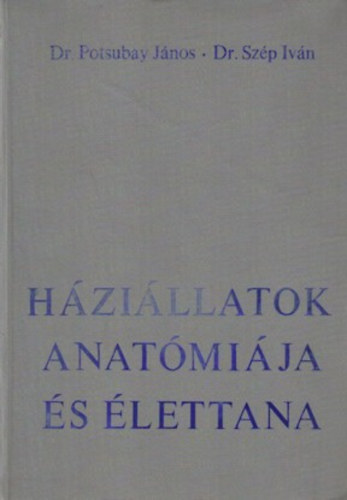 Sz�p Iv�n dr.; Potsubay J�nos dr. - H�zi�llatok anat�mi�ja �s �lettana