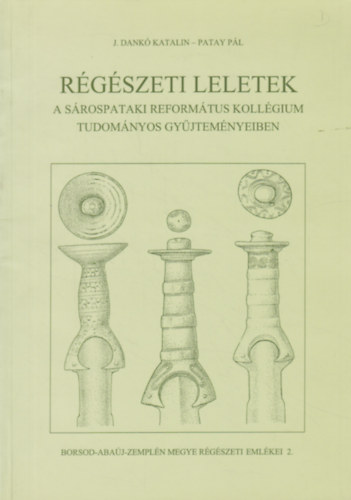 J. Dank� Katalin, Patay P�l - R�g�szeti leletek a S�rospataki Reform�tus Koll�gium tudom�nyos gy�jtem�nyeiben