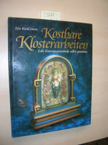 Else Riedl-Horn - Kostbare Klosterarbeiten - Edle Kunstgegenstande selbst gestalken