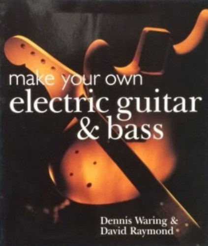 Dennis Waring, David Raymond - Make your own electric guitar & bass