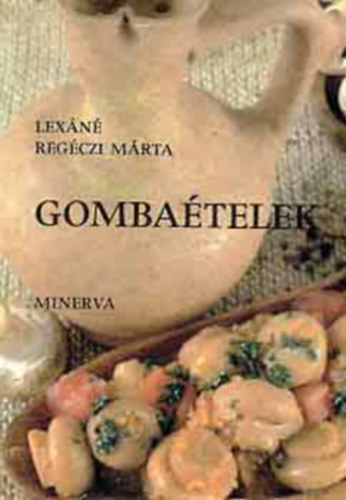Lexáné Regéczi Márta, Viczián Pál (fotó) - Gombaételek - Levesek, Felfújtak, Egytálételek, Raguk, Húsételek gombával, Mártások, Saláták (Minerva Kis Szakácskönyvek)