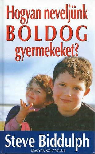 Steve Biddulph - Hogyan neveljnk boldog gyermekeket?