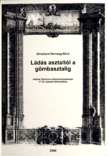 Zlinszkyné Sternegg Mária - Ládás asztaltól a gömbasztalig - Adatok Debrecen bútorművészetének 17-18. századi történetéhez
