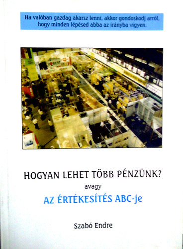 Szabó Endre - Hogyan lehet több pénzünk? avagy az értékesítés ABC-je