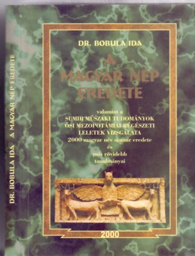 Dr. Bobula Ida - A magyar nép eredete - valamint a sumir műszaki tudományok ősi mezopotámiai régészeti leletek vizsgálata - 2000 magyar név szumír eredete és más rövidebb tanulmányai