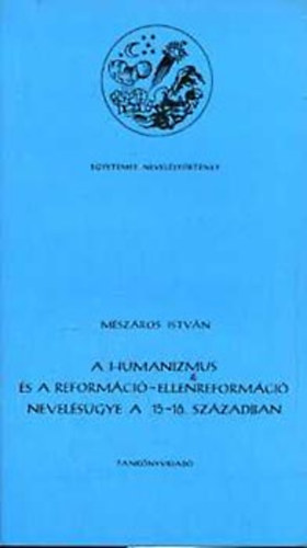 Mészáros István - A humanizmus és a reformáció-ellenreformáció nevelésügye a 15.-16.száz