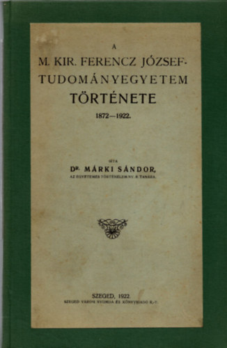 Márki Sándor dr. - A M. Kir. Ferencz József Tudományegyetem története 1872-1922 (1922)