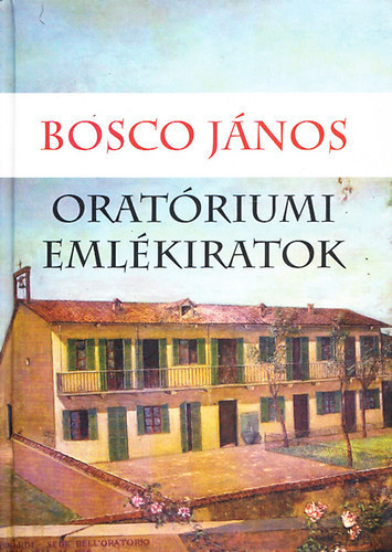 Bosco Szent János - Oratóriumi emlékiratok - A szalézi szent Ferenc oratórium emlékirata 1815-1855-ig