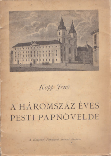 Kopp Jenő - A háromszáz éves Pesti Papnövelde