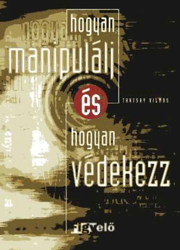 Tartsay Vilmos - Hogyan manipulálj - és hogyan védekezz