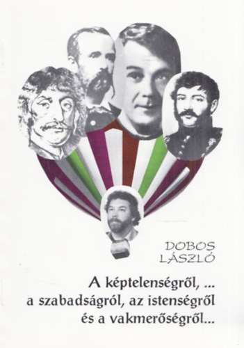 Dobos L�szl� - A k�ptelens�gr�l, a tudatalattir�l, a szabads�gr�l, az istens�gr�l �s a vakmer�s�gr�l - N�gy nagy magyar k�lt� m�vei alapj�n
