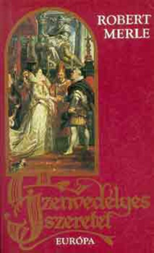 Robert Merle, Fordította: Görög Lívia - Szenvedélyes szeretet (Francia história 5.)