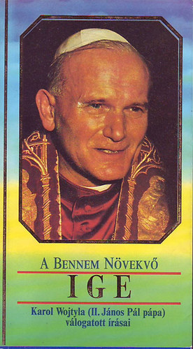 Karol Wojtyla(II.J�nos P�l) - A bennem n�vekv� ige(II.J�nos P�l p�pa v�logatott �r�sai)