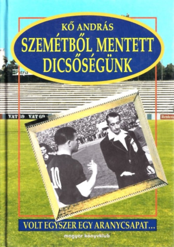 K Andrs - A szemtbl mentett dicssgnk (Volt egyszer egy aranycsapat...) (dediklt)