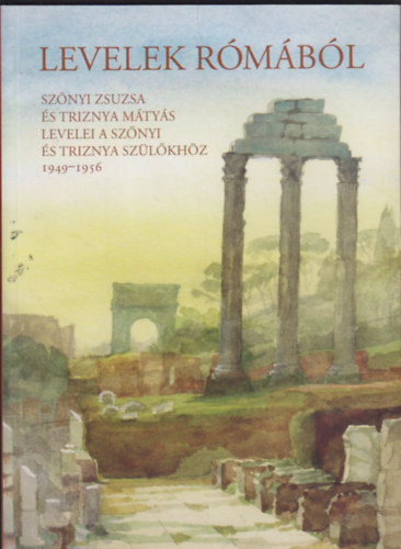 Levelek Rómából - Szőnyi Zsuzsa és Triznya Mátyás levelei a Szőnyi és Triznya szülőkhöz (1949-1956)