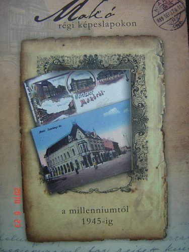 Börcsök Ernő- Halász Tamás- Konti Zsolt (szerk.) - Makó régi képeslapokon- A millenniumtól 1945-ig
