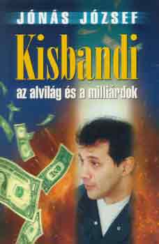 Jónás József - Kisbandi az alvilág és a milliárdok