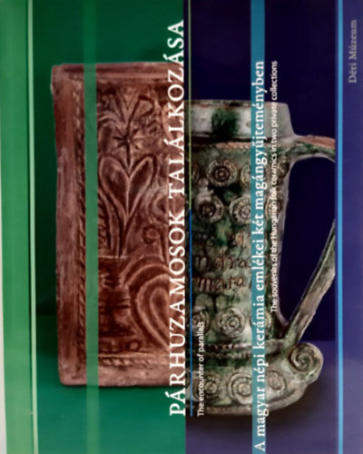 Párhuzamosok találkozása: A magyar népi kerámia emlékei két magángyűjteményben - The encounter of parallels: The souvenirs of the Hungarian folk cearmics in two private collections