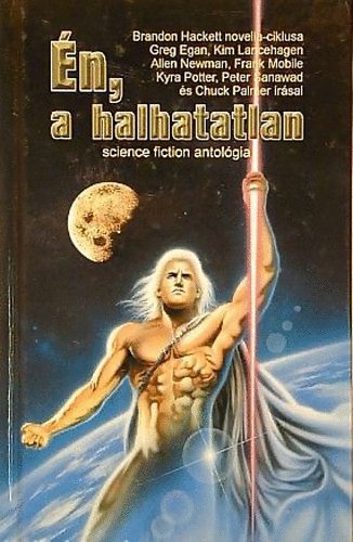 B. Hackett-G. Egan-K. Lancehagen-A. Newman... - Én, a halhatatlan (Science fiction antológia)
