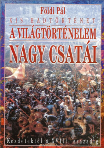 Fldi Pl - A vilgtrtnelem nagy csati kezdetektl a XVIII. szzadig