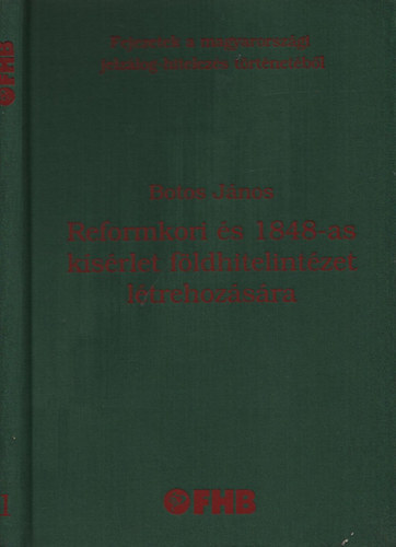 Botos János - Reformkori és 1848-as kísérlet földhitelintézet létrehozására FEJEZETEK A MAGYARORSZÁGI JELZÁLOG-HITELEZÉS TÖRTÉNETÉBŐL