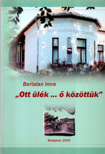 Bertalan Imre - "Ott �l�k... � k�z�tt�k "