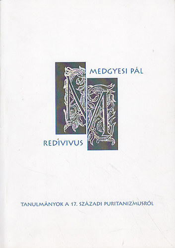 Fazakas Gergely Tams (szerk.); Gyry L. Jnos (szerk.) - Medgyesi pl redivius : Tanulmnyok a 17. szzadi puritanizmusrl