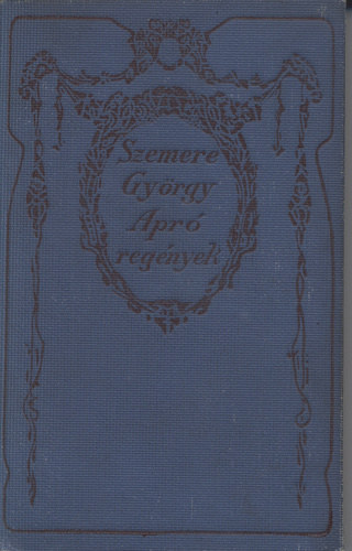 Szemere György - Apró regények és esetek - 25 novella (A kis zászlótartó, Kántor Katica, A rajongók, Szerelem, A gyermek, Egy könnycsepp, A seb, A három leány, A haszontalan leány, A méhek menyasszonya, A parasztmágnás, A sirató asszonyok és a Hal