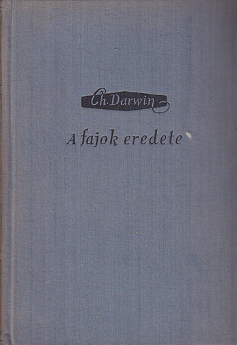 Charles Darwin - A fajok eredete (Termszetes kivlaszts tjn vagy a ltrt val kzdelemben elnyhz jutott fajok fennmaradsa - Charles Darwin nletrajza (Darwin vlogatott mvei))