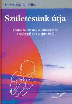 Horváthné G. Erika - Születésünk útja (fontos tudnivalók a terhességről, a szülésről és a szoptatásról)